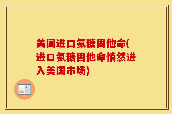 美国进口氨糖固他命(进口氨糖固他命悄然进入美国市场)