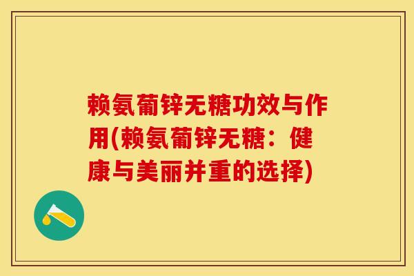 赖氨葡锌无糖功效与作用(赖氨葡锌无糖：健康与美丽并重的选择)