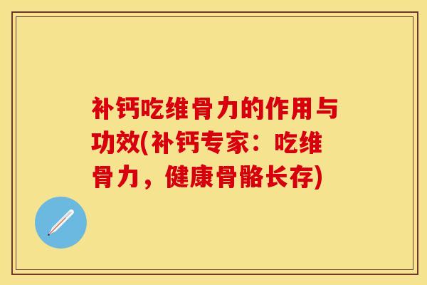补钙吃维骨力的作用与功效(补钙专家：吃维骨力，健康骨骼长存)