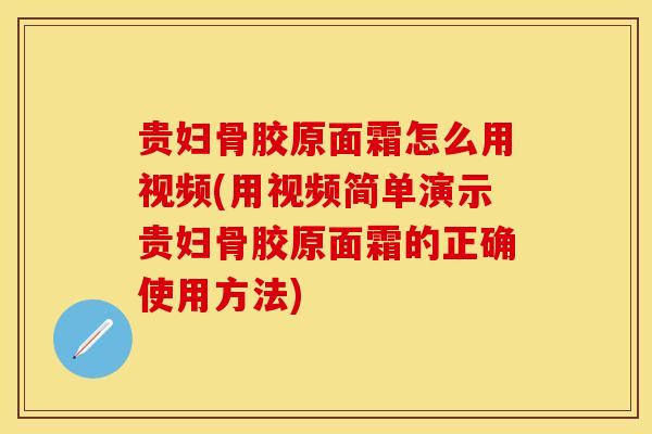 贵妇骨胶原面霜怎么用视频(用视频简单演示贵妇骨胶原面霜的正确使用方法)