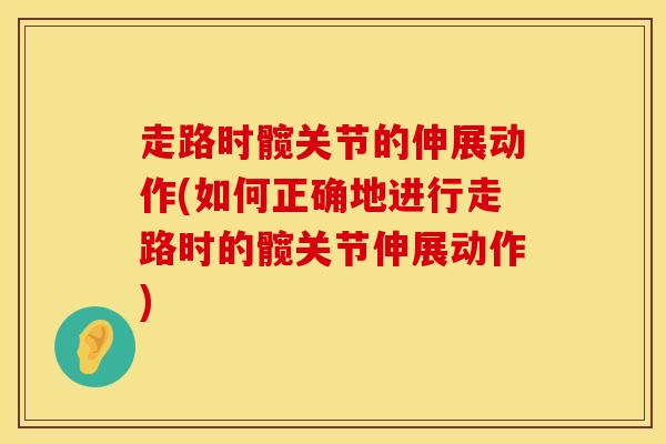 走路时髋关节的伸展动作(如何正确地进行走路时的髋关节伸展动作) 走路时髋关节的伸展动作(如何正确地进行走路时的髋关节伸展动作)