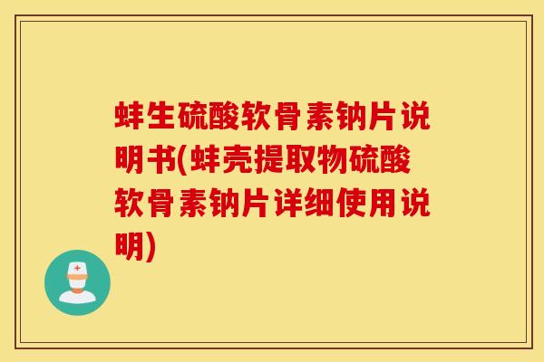蚌生硫酸软骨素钠片说明书(蚌壳提取物硫酸软骨素钠片详细使用说明)