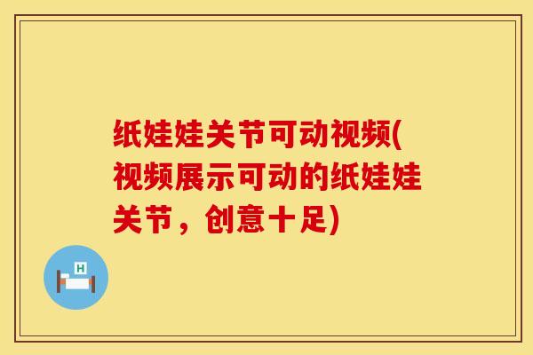 纸娃娃关节可动视频(视频展示可动的纸娃娃关节，创意十足)