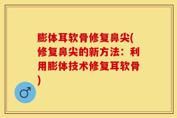 膨体耳软骨修复鼻尖(修复鼻尖的新方法：利用膨体技术修复耳软骨)