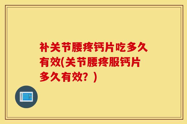 补关节腰疼钙片吃多久有效(关节腰疼服钙片多久有效？)