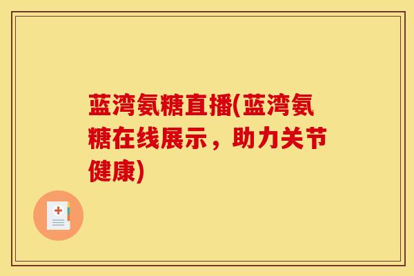 蓝湾氨糖直播(蓝湾氨糖在线展示，助力关节健康)
