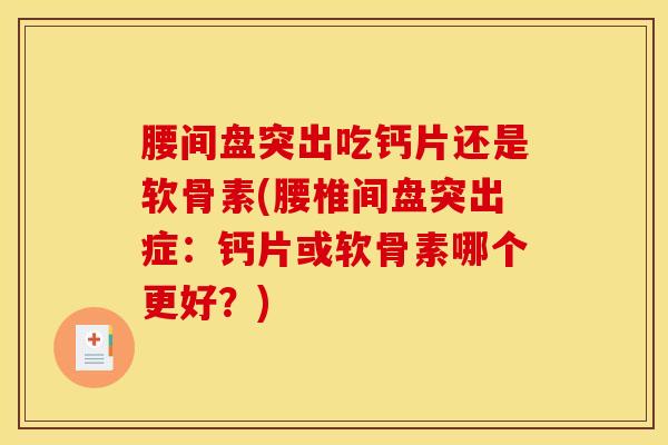 腰间盘突出吃钙片还是软骨素(腰椎间盘突出症：钙片或软骨素哪个更好？)