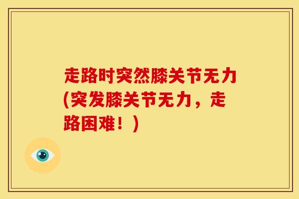 走路时突然膝关节无力(突发膝关节无力，走路困难！)