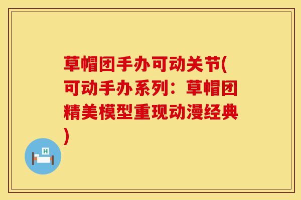 草帽团手办可动关节(可动手办系列：草帽团精美模型重现动漫经典)