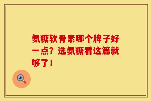 氨糖软骨素哪个牌子好一点?选氨糖看这篇就够了! 氨糖软骨素哪个牌子好一点?选氨糖看这篇就够了!