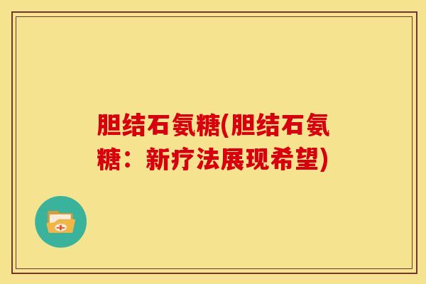 胆结石氨糖(胆结石氨糖：新疗法展现希望)