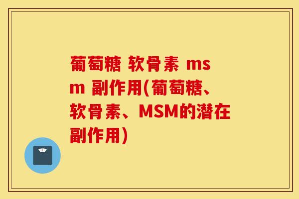 葡萄糖 软骨素 msm 副作用(葡萄糖、软骨素、MSM的潜在副作用)