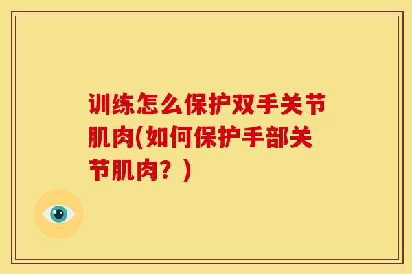 训练怎么保护双手关节肌肉(如何保护手部关节肌肉？)