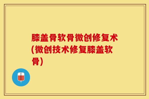 膝盖骨软骨微创修复术(微创技术修复膝盖软骨)
