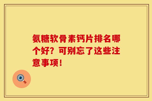 氨糖软骨素钙片排名哪个好？可别忘了这些注意事项！