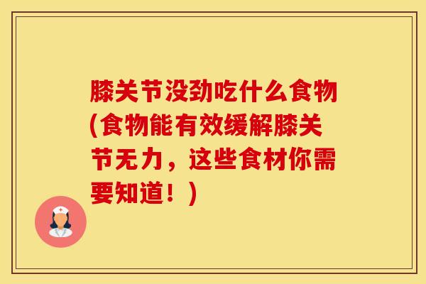 膝关节没劲吃什么食物(食物能有效缓解膝关节无力，这些食材你需要知道！)