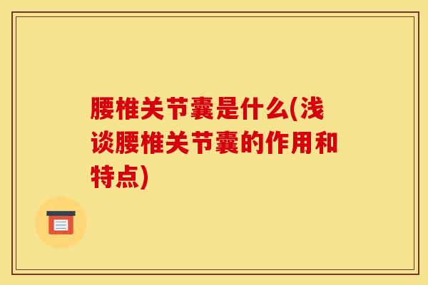 腰椎关节囊是什么(浅谈腰椎关节囊的作用和特点)
