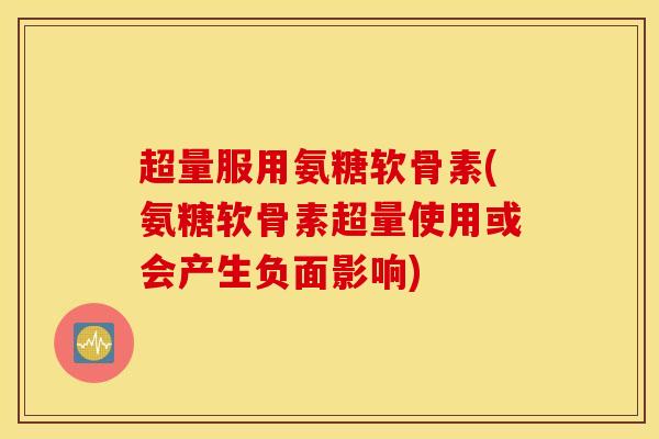 超量服用氨糖软骨素(氨糖软骨素超量使用或会产生负面影响)