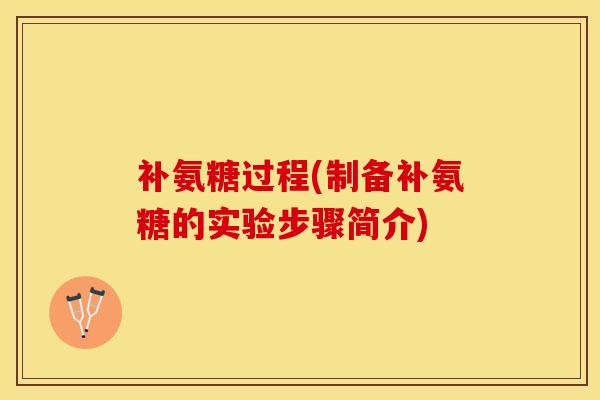 补氨糖过程(制备补氨糖的实验步骤简介)