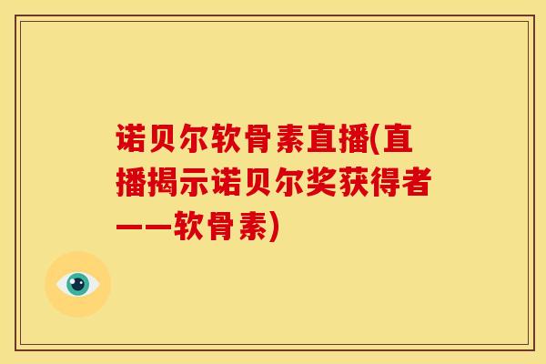 诺贝尔软骨素直播(直播揭示诺贝尔奖获得者——软骨素)