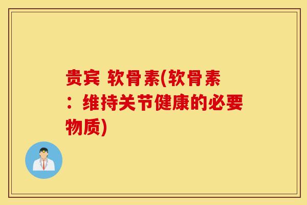 贵宾 软骨素(软骨素：维持关节健康的必要物质)