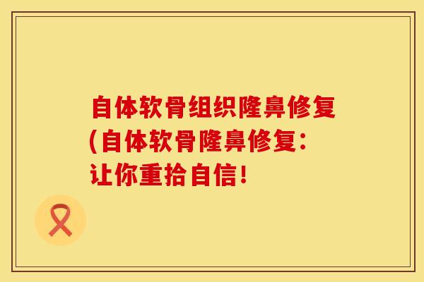 自体软骨组织隆鼻修复(自体软骨隆鼻修复：让你重拾自信！