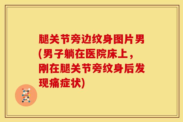 腿关节旁边纹身图片男(男子躺在医院床上，刚在腿关节旁纹身后发现痛症状)