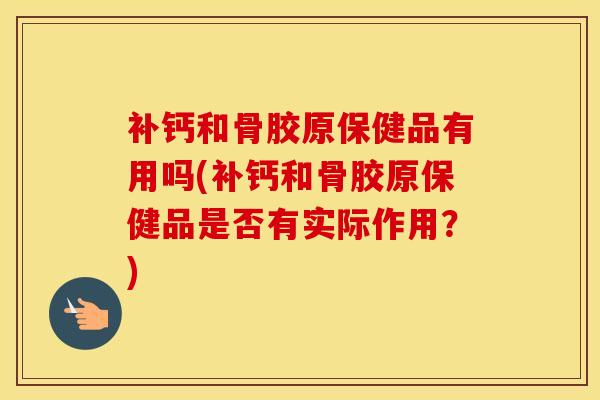 补钙和骨胶原保健品有用吗(补钙和骨胶原保健品是否有实际作用？)