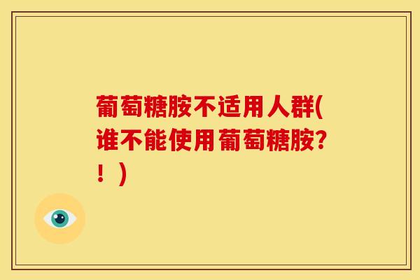 葡萄糖胺不适用人群(谁不能使用葡萄糖胺？！)