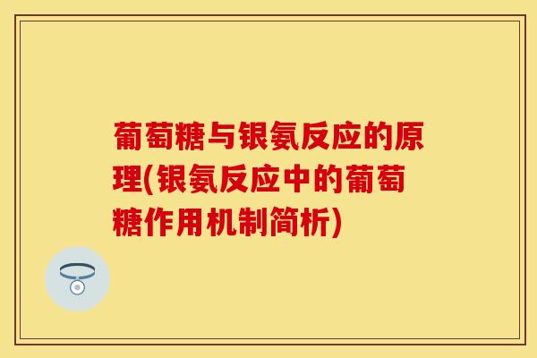 葡萄糖与银氨反应的原理(银氨反应中的葡萄糖作用机制简析) 葡萄糖与银氨反应的原理(银氨反应中的葡萄糖作用机制简析)