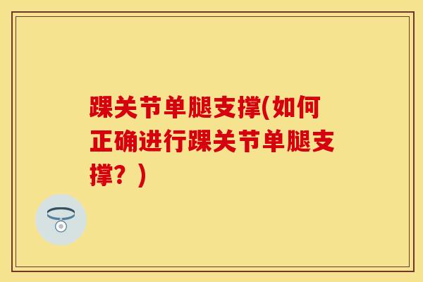 踝关节单腿支撑(如何正确进行踝关节单腿支撑？)