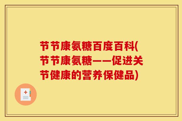 节节康氨糖百度百科(节节康氨糖——促进关节健康的营养保健品) 节节康氨糖百度百科(节节康氨糖——促进关节健康的营养保健品)