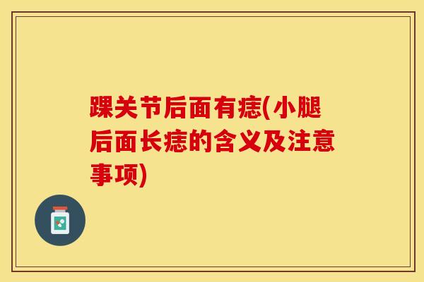 踝关节后面有痣(小腿后面长痣的含义及注意事项)
