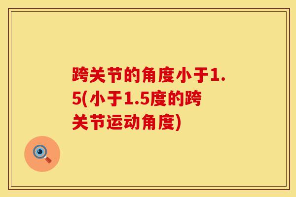 跨关节的角度小于1.5(小于1.5度的跨关节运动角度)