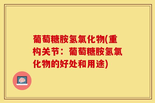葡萄糖胺氢氯化物(重构关节：葡萄糖胺氢氯化物的好处和用途)