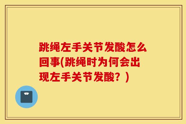 跳绳左手关节发酸怎么回事(跳绳时为何会出现左手关节发酸？)