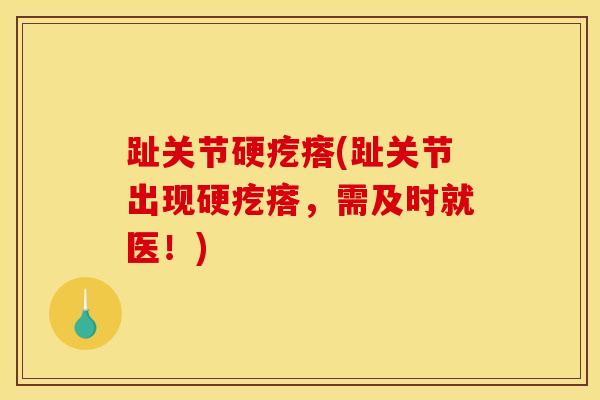 趾关节硬疙瘩(趾关节出现硬疙瘩，需及时就医！)