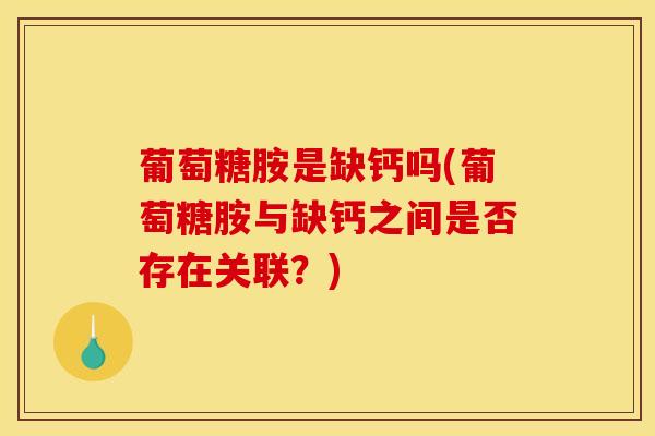 葡萄糖胺是缺钙吗(葡萄糖胺与缺钙之间是否存在关联？)
