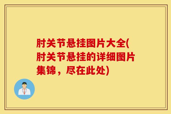 肘关节悬挂图片大全(肘关节悬挂的详细图片集锦，尽在此处)
