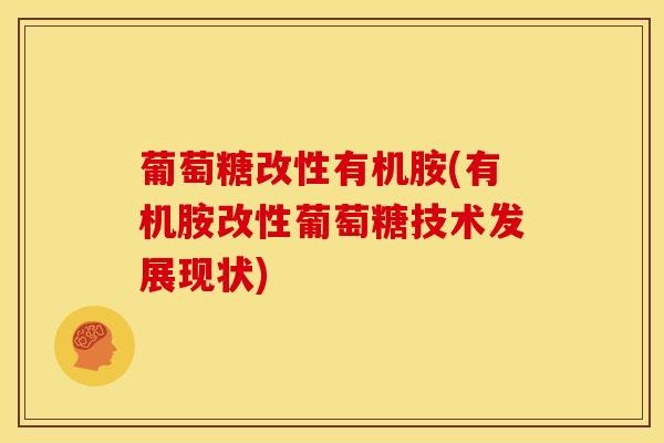 葡萄糖改性有机胺(有机胺改性葡萄糖技术发展现状)