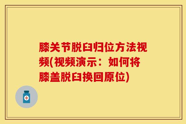 膝关节脱臼归位方法视频(视频演示：如何将膝盖脱臼换回原位)