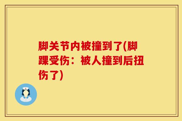 脚关节内被撞到了(脚踝受伤：被人撞到后扭伤了)