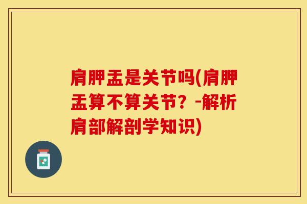 肩胛盂是关节吗(肩胛盂算不算关节？-解析肩部解剖学知识)