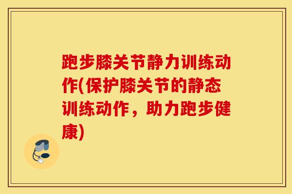 跑步膝关节静力训练动作(保护膝关节的静态训练动作，助力跑步健康)