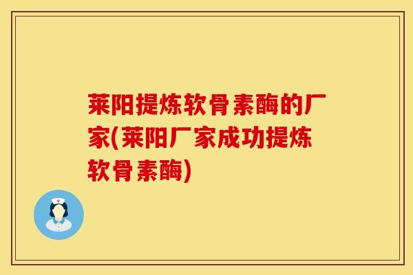 莱阳提炼软骨素酶的厂家(莱阳厂家成功提炼软骨素酶)