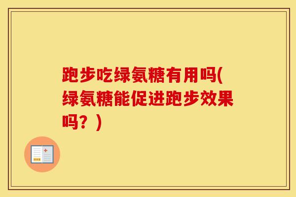 跑步吃绿氨糖有用吗(绿氨糖能促进跑步效果吗?) 跑步吃绿氨糖有用吗(绿氨糖能促进跑步效果吗?)