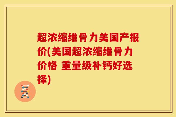 超浓缩维骨力美国产报价(美国超浓缩维骨力价格 重量级补钙好选择)