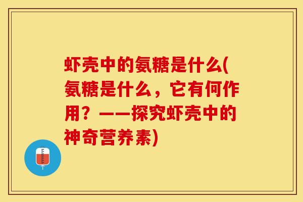 虾壳中的氨糖是什么(氨糖是什么，它有何作用？——探究虾壳中的神奇营养素)