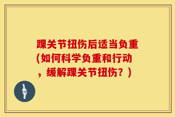 踝关节扭伤后适当负重(如何科学负重和行动，缓解踝关节扭伤？)