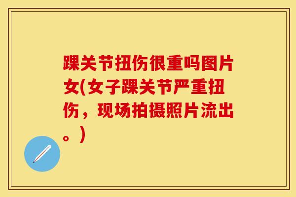 踝关节扭伤很重吗图片女(女子踝关节严重扭伤，现场拍摄照片流出。)